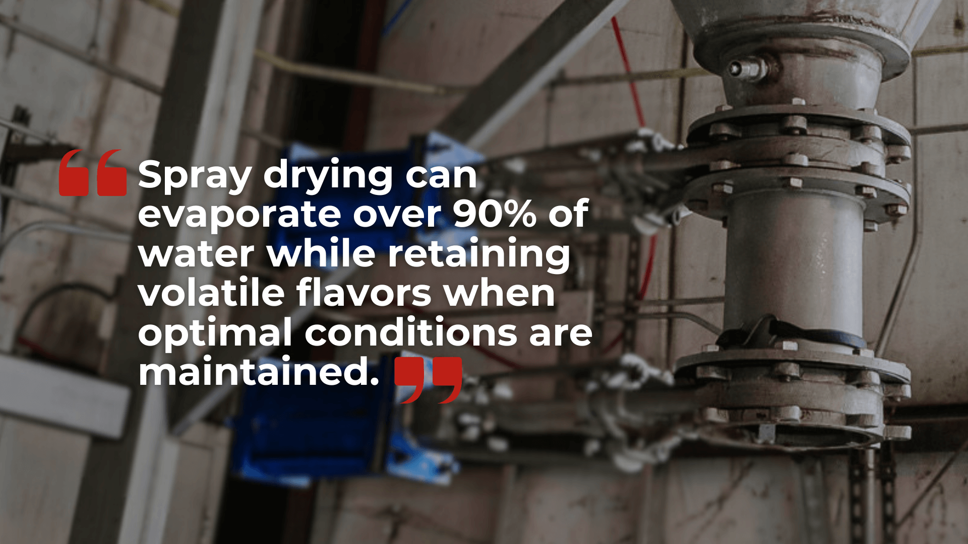 A blurred background of industrial piping and equipment, with a prominent white text overlay stating: 'Spray drying can evaporate over 90% of water while retaining volatile flavors when optimal conditions are maintained.'